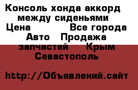 Консоль хонда аккорд 7 между сиденьями › Цена ­ 1 999 - Все города Авто » Продажа запчастей   . Крым,Севастополь